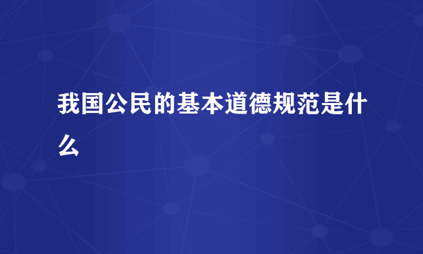 我国公民的基本道德规范是什么