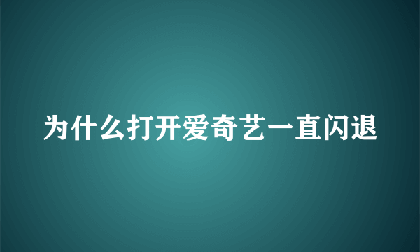 为什么打开爱奇艺一直闪退