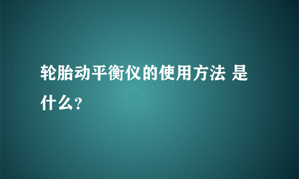 轮胎动平衡仪的使用方法 是什么？