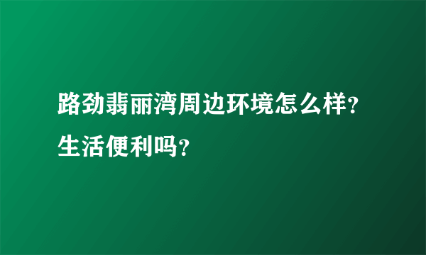 路劲翡丽湾周边环境怎么样？生活便利吗？