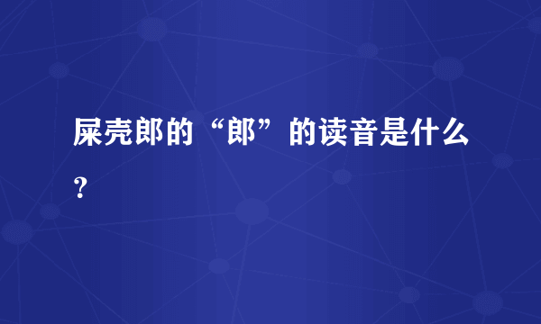 屎壳郎的“郎”的读音是什么？