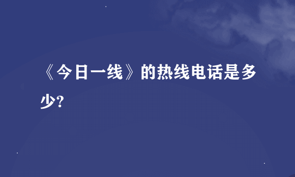 《今日一线》的热线电话是多少?