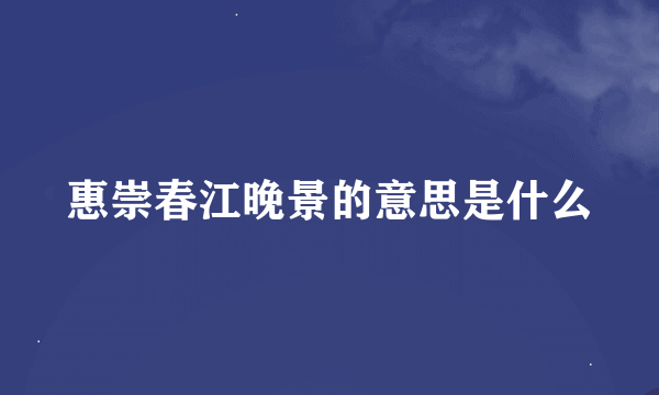 惠崇春江晚景的意思是什么