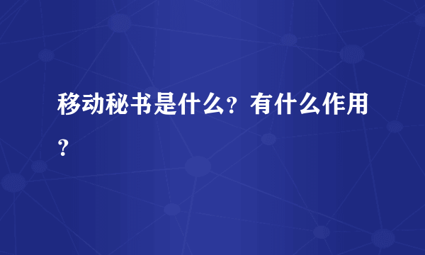 移动秘书是什么？有什么作用？