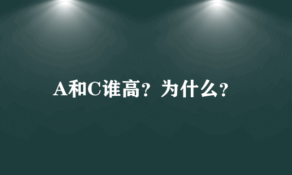 A和C谁高？为什么？