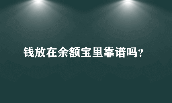 钱放在余额宝里靠谱吗？