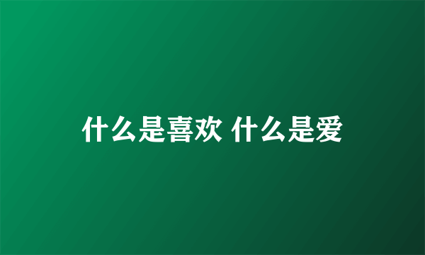 什么是喜欢 什么是爱