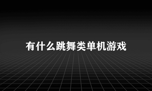 有什么跳舞类单机游戏