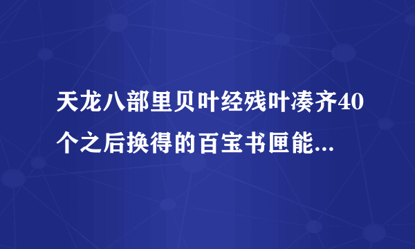 天龙八部里贝叶经残叶凑齐40个之后换得的百宝书匣能开出什么