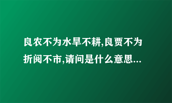 良农不为水旱不耕,良贾不为折阅不市,请问是什么意思?出自哪里