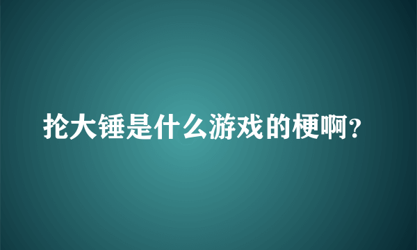 抡大锤是什么游戏的梗啊？