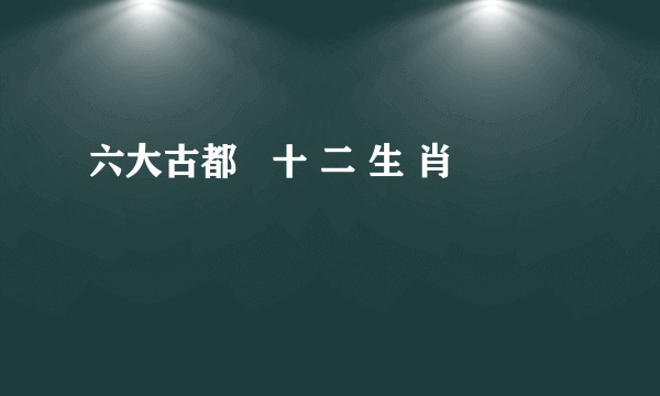 六大古都   十 二 生 肖