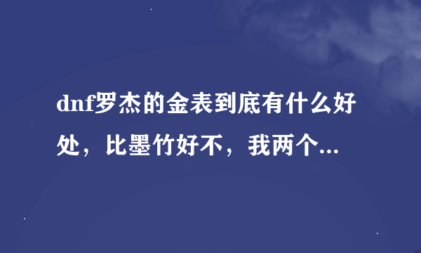 dnf罗杰的金表到底有什么好处，比墨竹好不，我两个都有但不知道带哪个