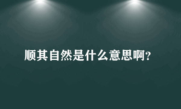 顺其自然是什么意思啊？