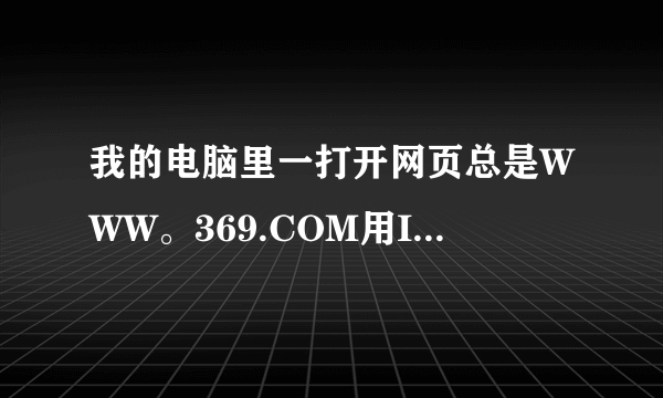 我的电脑里一打开网页总是WWW。369.COM用IE设置也不行！怎么才能去掉呀！