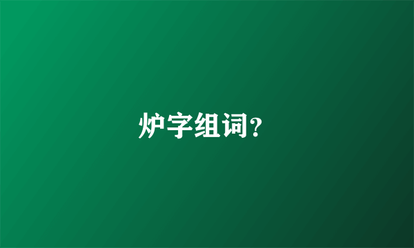 炉字组词？