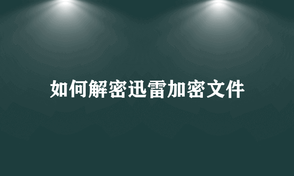 如何解密迅雷加密文件