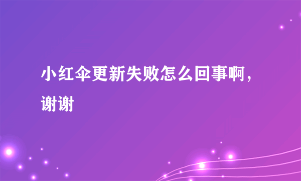 小红伞更新失败怎么回事啊，谢谢