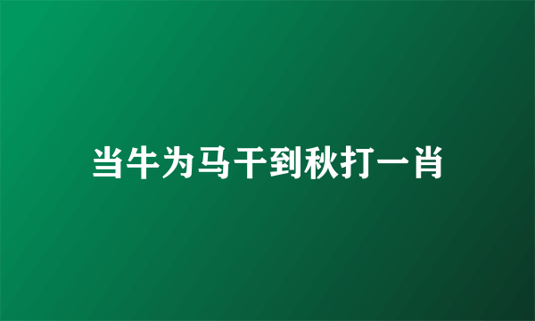 当牛为马干到秋打一肖