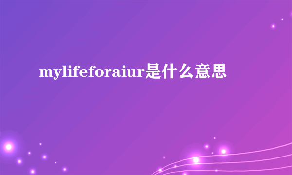 mylifeforaiur是什么意思