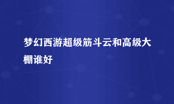 梦幻西游超级筋斗云和高级大棚谁好