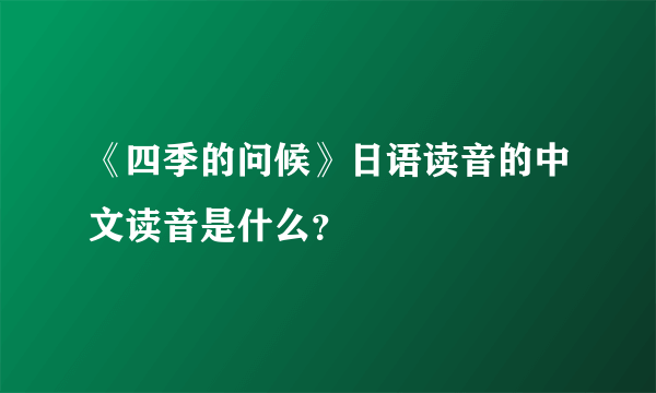 《四季的问候》日语读音的中文读音是什么？