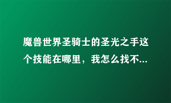 魔兽世界圣骑士的圣光之手这个技能在哪里，我怎么找不到？知道的告诉下谢谢