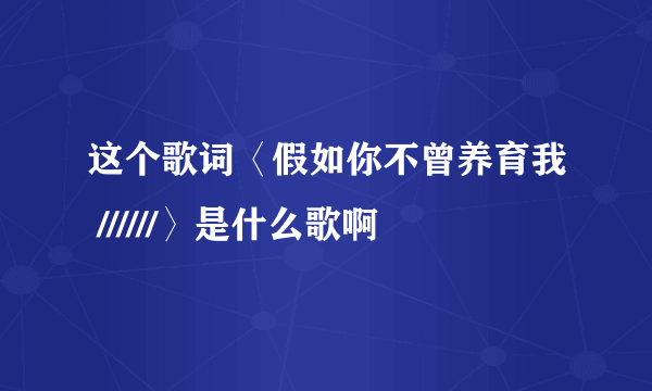 这个歌词〈假如你不曾养育我 //////〉是什么歌啊