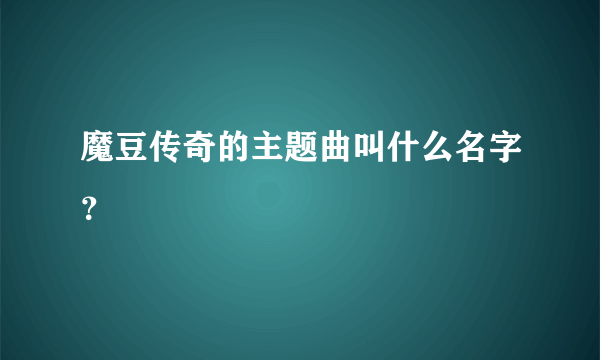 魔豆传奇的主题曲叫什么名字？