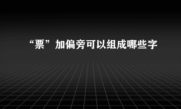 “票”加偏旁可以组成哪些字