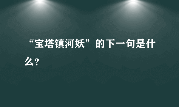 “宝塔镇河妖”的下一句是什么？