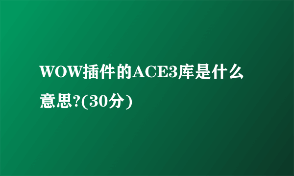 WOW插件的ACE3库是什么意思?(30分)