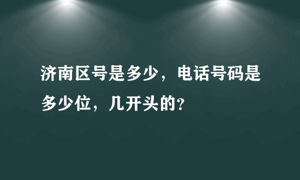 济南区号是多少，电话号码是多少位，几开头的？