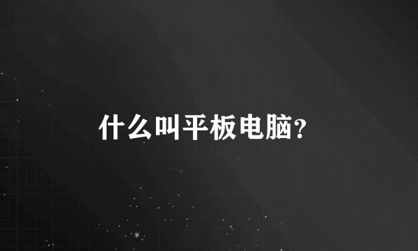 什么叫平板电脑？