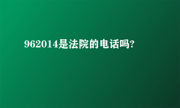 962014是法院的电话吗?