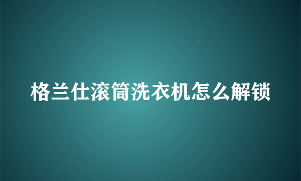 格兰仕滚筒洗衣机怎么解锁