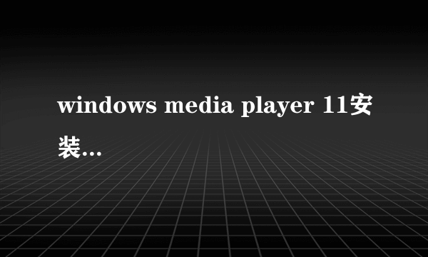 windows media player 11安装不上怎么办