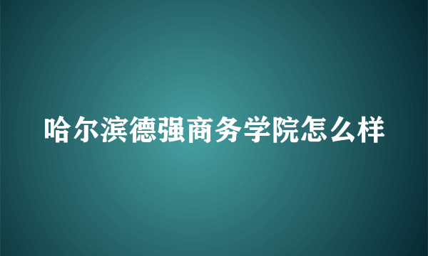 哈尔滨德强商务学院怎么样