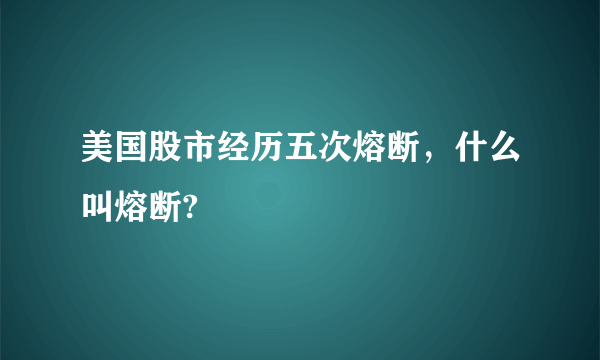 美国股市经历五次熔断，什么叫熔断?