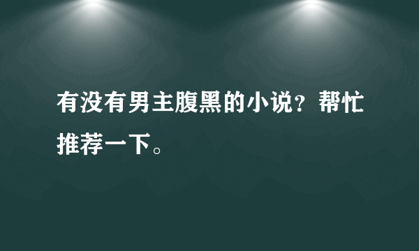 有没有男主腹黑的小说？帮忙推荐一下。