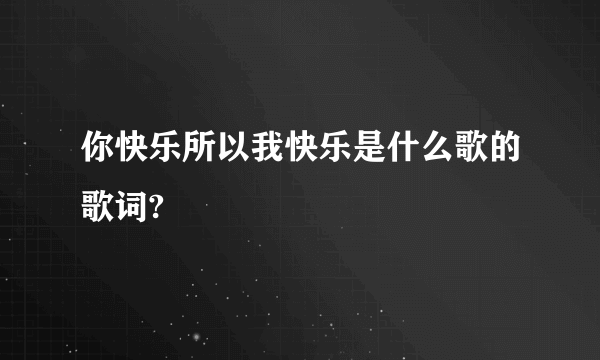 你快乐所以我快乐是什么歌的歌词?