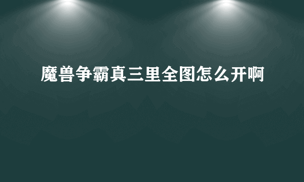 魔兽争霸真三里全图怎么开啊