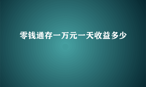 零钱通存一万元一天收益多少