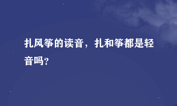 扎风筝的读音，扎和筝都是轻音吗？