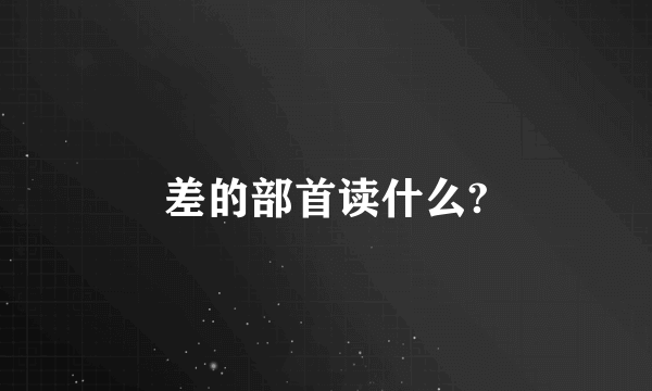 差的部首读什么?