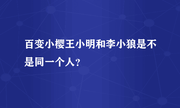 百变小樱王小明和李小狼是不是同一个人？