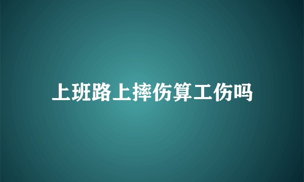 上班路上摔伤算工伤吗