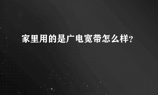 家里用的是广电宽带怎么样？