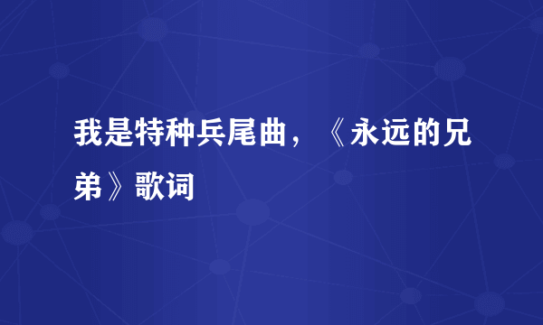 我是特种兵尾曲，《永远的兄弟》歌词