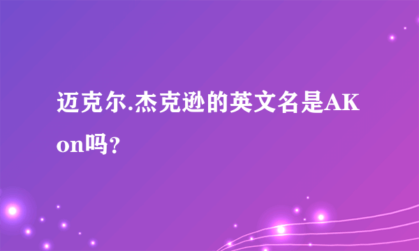 迈克尔.杰克逊的英文名是AKon吗？